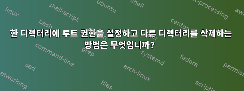 한 디렉터리에 루트 권한을 설정하고 다른 디렉터리를 삭제하는 방법은 무엇입니까?