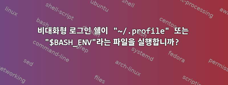 비대화형 로그인 쉘이 "~/.profile" 또는 "$BASH_ENV"라는 파일을 실행합니까?