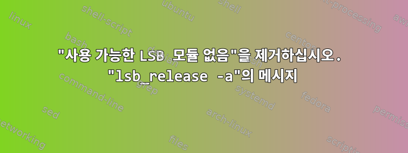 "사용 가능한 LSB 모듈 없음"을 제거하십시오. "lsb_release -a"의 메시지