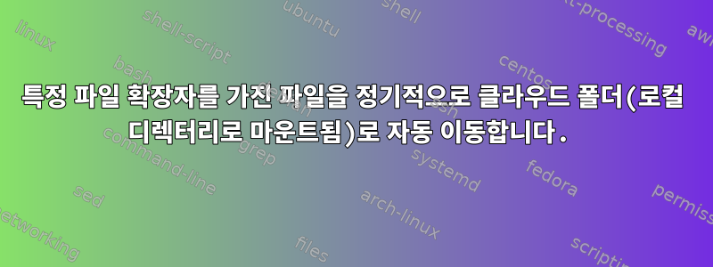 특정 파일 확장자를 가진 파일을 정기적으로 클라우드 폴더(로컬 디렉터리로 마운트됨)로 자동 이동합니다.