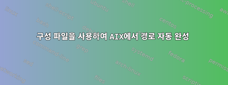 구성 파일을 사용하여 AIX에서 경로 자동 완성