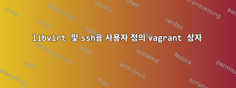 libvirt 및 ssh용 사용자 정의 vagrant 상자