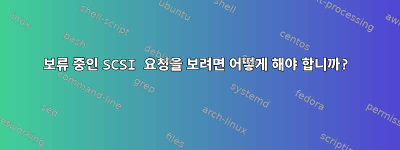 보류 중인 SCSI 요청을 보려면 어떻게 해야 합니까?