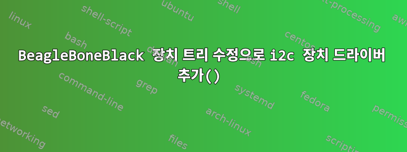 BeagleBoneBlack 장치 트리 수정으로 i2c 장치 드라이버 추가()