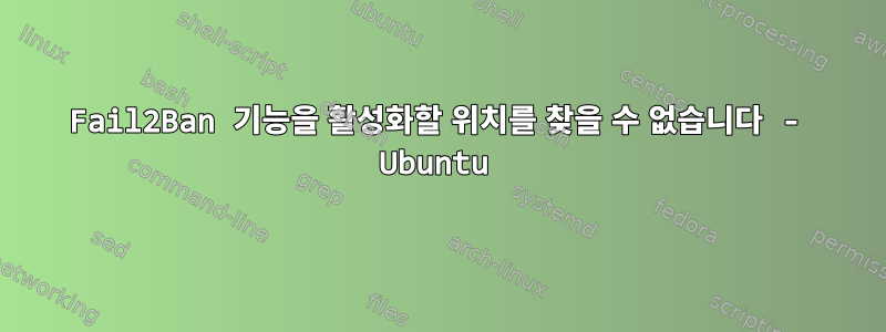 Fail2Ban 기능을 활성화할 위치를 찾을 수 없습니다 - Ubuntu