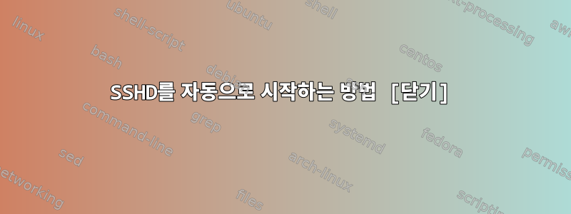 SSHD를 자동으로 시작하는 방법 [닫기]