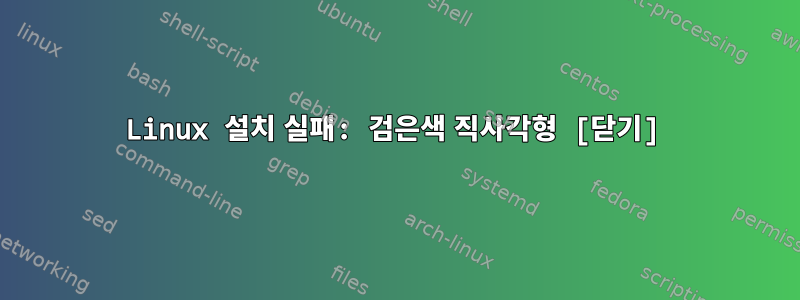 Linux 설치 실패: 검은색 직사각형 [닫기]