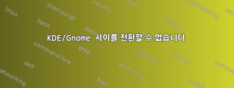 KDE/Gnome 사이를 전환할 수 없습니다