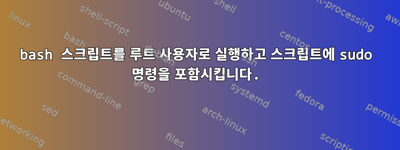 bash 스크립트를 루트 사용자로 실행하고 스크립트에 sudo 명령을 포함시킵니다.