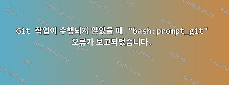 Git 작업이 수행되지 않았을 때 "bash:prompt_git" 오류가 보고되었습니다.