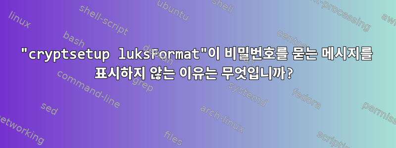 "cryptsetup luksFormat"이 비밀번호를 묻는 메시지를 표시하지 않는 이유는 무엇입니까?