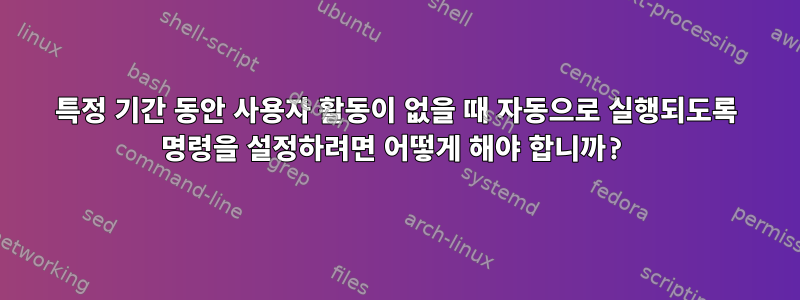 특정 기간 동안 사용자 활동이 없을 때 자동으로 실행되도록 명령을 설정하려면 어떻게 해야 합니까?