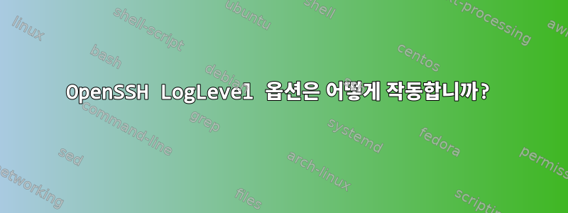 OpenSSH LogLevel 옵션은 어떻게 작동합니까?