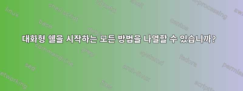 대화형 쉘을 시작하는 모든 방법을 나열할 수 있습니까?