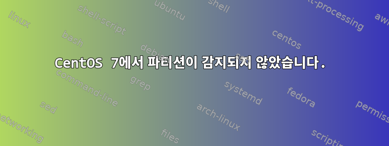 CentOS 7에서 파티션이 감지되지 않았습니다.