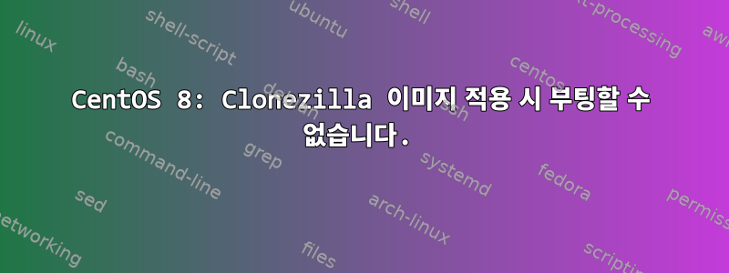 CentOS 8: Clonezilla 이미지 적용 시 부팅할 수 없습니다.