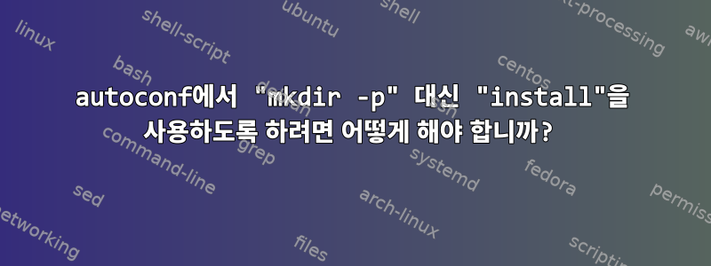 autoconf에서 "mkdir -p" 대신 "install"을 사용하도록 하려면 어떻게 해야 합니까?