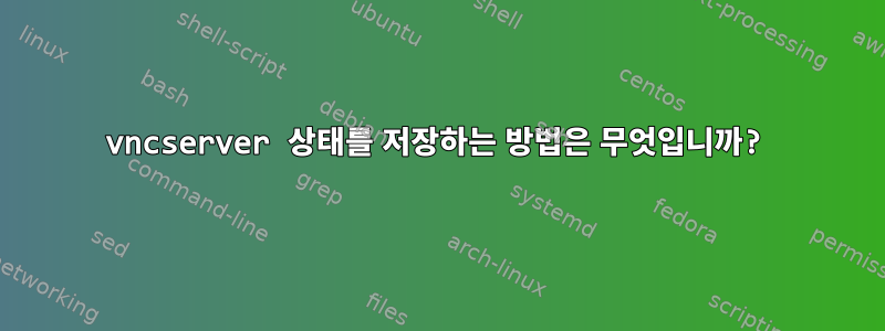 vncserver 상태를 저장하는 방법은 무엇입니까?