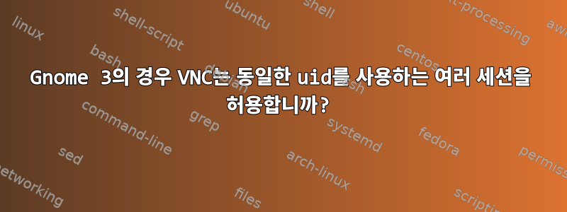 Gnome 3의 경우 VNC는 동일한 uid를 사용하는 여러 세션을 허용합니까?