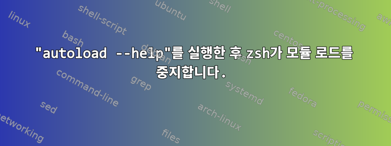 "autoload --help"를 실행한 후 zsh가 모듈 로드를 중지합니다.