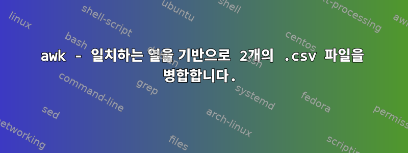 awk - 일치하는 열을 기반으로 2개의 .csv 파일을 병합합니다.