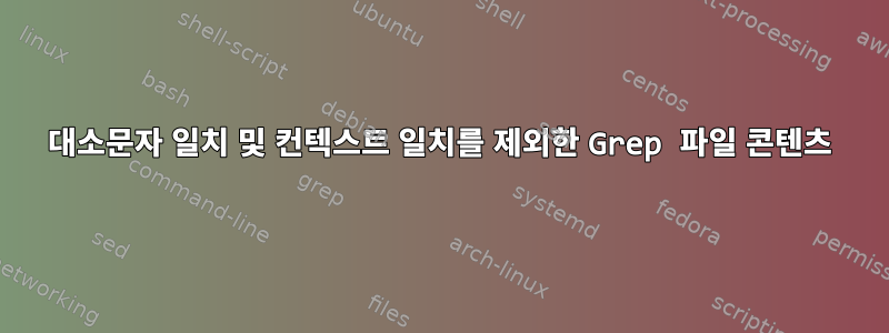 대소문자 일치 및 컨텍스트 일치를 제외한 Grep 파일 콘텐츠