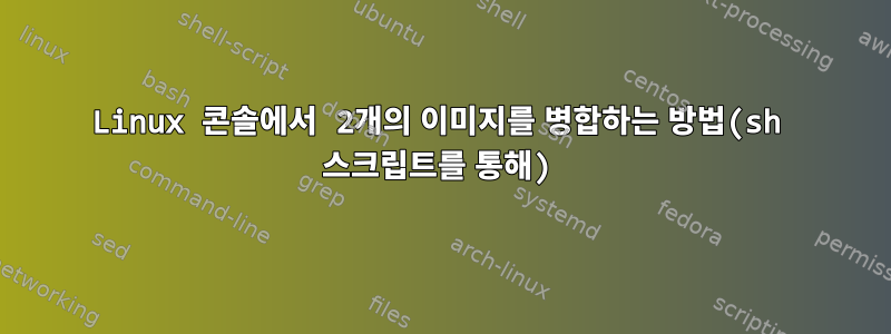 Linux 콘솔에서 2개의 이미지를 병합하는 방법(sh 스크립트를 통해)