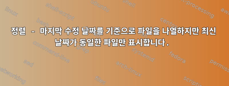 정렬 - 마지막 수정 날짜를 기준으로 파일을 나열하지만 최신 날짜가 동일한 파일만 표시합니다.