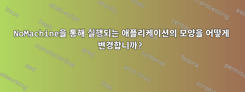 NoMachine을 통해 실행되는 애플리케이션의 모양을 어떻게 변경합니까?