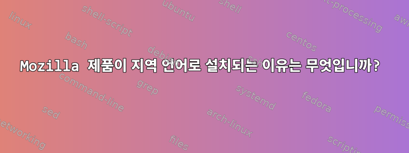 Mozilla 제품이 지역 언어로 설치되는 이유는 무엇입니까?