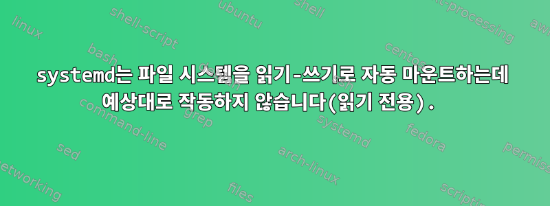 systemd는 파일 시스템을 읽기-쓰기로 자동 마운트하는데 예상대로 작동하지 않습니다(읽기 전용).