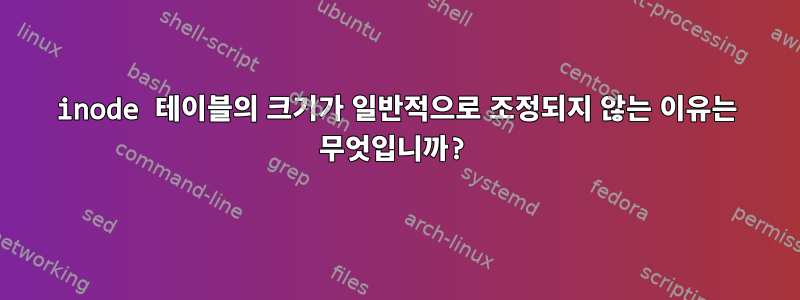 inode 테이블의 크기가 일반적으로 조정되지 않는 이유는 무엇입니까?