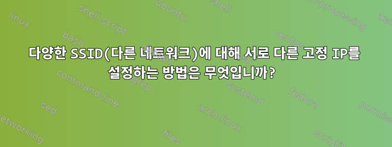 다양한 SSID(다른 네트워크)에 대해 서로 다른 고정 IP를 설정하는 방법은 무엇입니까?