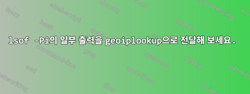 lsof -Pi의 일부 출력을 geoiplookup으로 전달해 보세요.