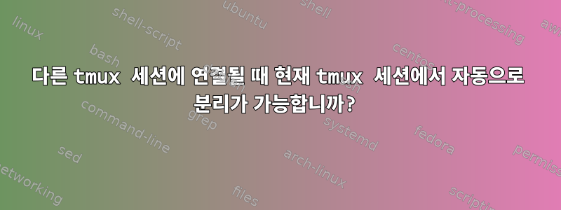 다른 tmux 세션에 연결될 때 현재 tmux 세션에서 자동으로 분리가 가능합니까?