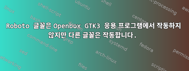 Roboto 글꼴은 Openbox GTK3 응용 프로그램에서 작동하지 않지만 다른 글꼴은 작동합니다.