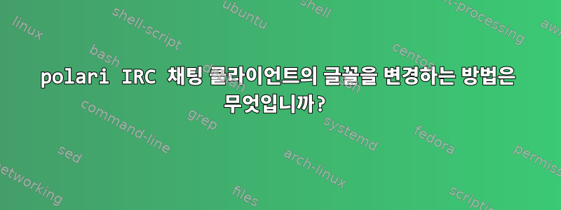 polari IRC 채팅 클라이언트의 글꼴을 변경하는 방법은 무엇입니까?