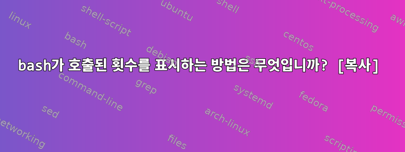 bash가 호출된 횟수를 표시하는 방법은 무엇입니까? [복사]