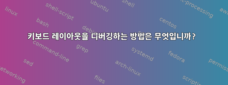 키보드 레이아웃을 디버깅하는 방법은 무엇입니까?