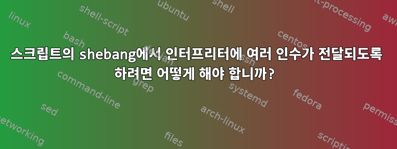 스크립트의 shebang에서 인터프리터에 여러 인수가 전달되도록 하려면 어떻게 해야 합니까?