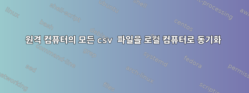 원격 컴퓨터의 모든 csv 파일을 로컬 컴퓨터로 동기화