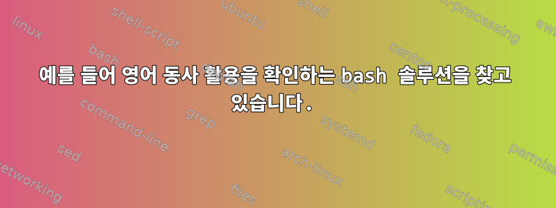 예를 들어 영어 동사 활용을 확인하는 bash 솔루션을 찾고 있습니다.