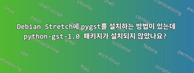 Debian Stretch에 pygst를 설치하는 방법이 있는데 python-gst-1.0 패키지가 설치되지 않았나요?