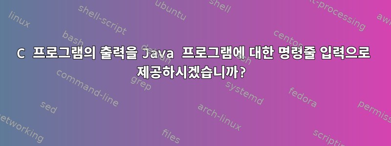 C 프로그램의 출력을 Java 프로그램에 대한 명령줄 입력으로 제공하시겠습니까?