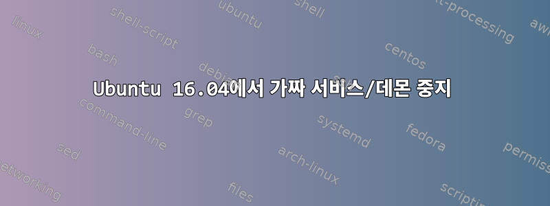 Ubuntu 16.04에서 가짜 서비스/데몬 중지