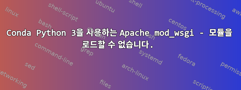 Conda Python 3을 사용하는 Apache mod_wsgi - 모듈을 로드할 수 없습니다.