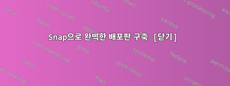 Snap으로 완벽한 배포판 구축 [닫기]