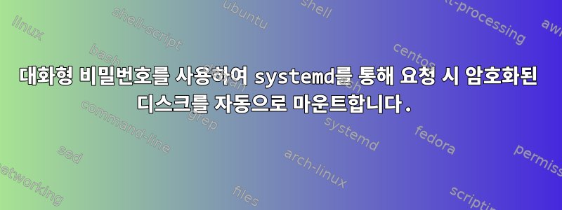 대화형 비밀번호를 사용하여 systemd를 통해 요청 시 암호화된 디스크를 자동으로 마운트합니다.