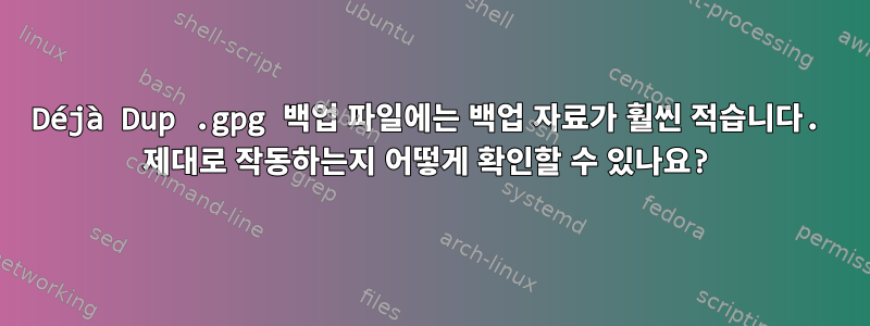 Déjà Dup .gpg 백업 파일에는 백업 자료가 훨씬 적습니다. 제대로 작동하는지 어떻게 확인할 수 있나요?