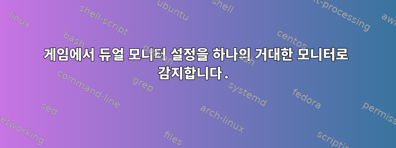 게임에서 듀얼 모니터 설정을 하나의 거대한 모니터로 감지합니다.